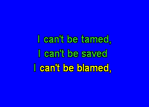 I can't be tamed,

I can't be saved
I can't be blamed,