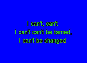 lcan ,can1

I can't can't be tamed,
I can't be changed