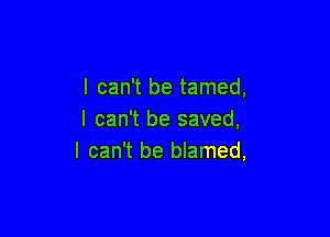 I can't be tamed,

I can't be saved,
I can't be blamed,