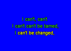 lcan ,can1

I can't can't be tamed,
I can't be changed,