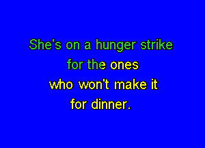 She's on a hunger strike
for the ones

who won't make it
for dinner.