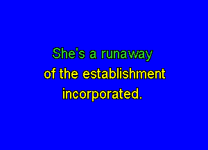 She's a runaway
of the establishment

incorporated.