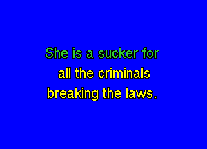 She is a sucker for
all the criminals

breaking the laws.