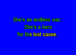 She's an endless war.
She's a hero

for the lost cause.