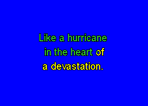 Like a hurricane
in the heart of

a devastation.