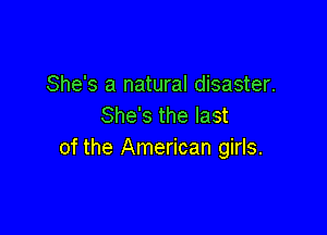She's a natural disaster.
She's the last

of the American girls.