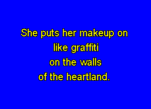 She puts her makeup on
like graffiti

on the walls
of the heartland.
