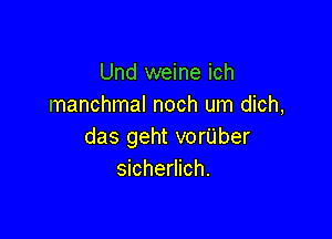 Und weine ich
manchmal noch um dich,

das geht vorilber
sicherlich.