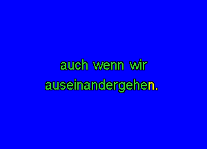 auch wenn wir

auseinandergehen.