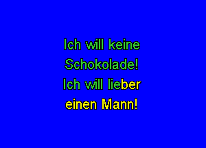 Ich will keine
Schokolade!

Ich will Iieber
einen Mann!