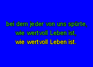 bei dem jeder von uns spUrte,
wie wertvoll Leben ist,

wie wertvoll Leben ist.