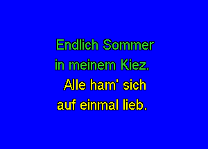 Endlich Sommer
in meinem Kiez.

Alle ham' sich
auf einmal Iieb.