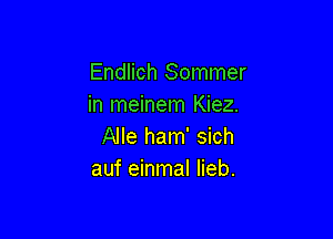 Endlich Sommer
in meinem Kiez.

Alle ham' sich
auf einmal Iieb.