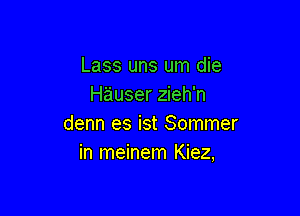 Lass uns um die
Hauser zieh'n

denn es ist Sommer
in meinem Kiez,