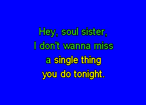 Hey, soul sister,
I don't wanna miss

a single thing
you do tonight.