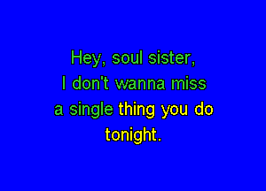 Hey, soul sister,
I don't wanna miss

a single thing you do
tonight.