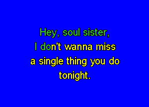 Hey, soul sister,
I don't wanna miss

a single thing you do
tonight.