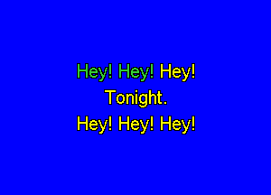 Hey! Hey! Hey!

Tonight.
Hey! Hey! Hey!
