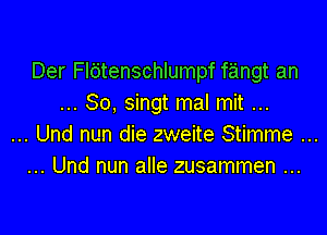 Der Fldtenschlumpf fitth an
So, singt mal mit

Und nun die zweite Stimme
Und nun alle zusammen