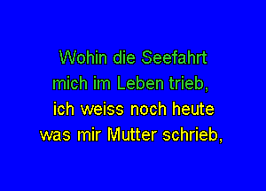 Wohin die Seefahrt
mich im Leben trieb,

ich weiss noch heute
was mir Mutter schrieb,