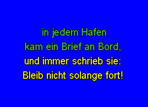 in jedem Hafen
kam ein Brief an Bord,

und immer schrieb siez
Bleib nicht solange fort!