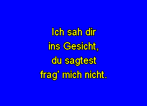 lch sah dir
ins Gesicht,

du sagtest
frag' mich nicht.