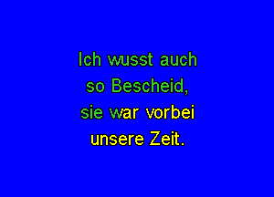 lch wusst auch
so Bescheid,

sie war vorbei
unsere Zeit.