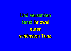 Und versunken
tanzt ihr zwei

euren
schdnsten Tanz.