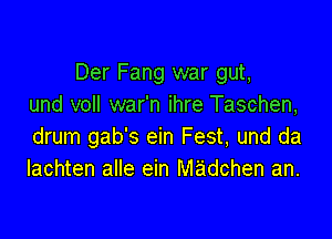 Der Fang war gut,
und voll war'n ihre Taschen,

drum gab's ein Fest, und da
Iachten alle ein madchen an.