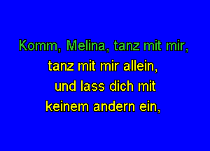 Komm, Melina, tanz mit mir,
tanz mit mir allein,

und lass dich mit
keinem andern ein,