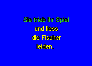 Sie trieb ihr Spiel
und liess

die Fischer
leiden.