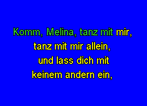 Komm, Melina, tanz mit mir,
tanz mit mir allein,

und lass dich mit
keinem andern ein,
