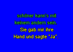 schtiner kann's mit
keinem andern sein.

Sie gab mir ihre
Hand und sagte Ja.