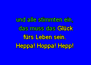 und alle stimmten ein,
das muss das GIUck

fUrs Leben sein.
Heppa!Hoppa!Hepp!