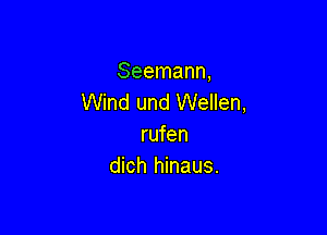 Seemann,
Wind und Wellen,

rufen
dich hinaus.