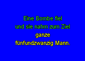 Eine Bombe fiel
und sie nahm zum Ziel

ganze
fUnfundzwanzig Mann.