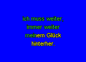 ich muss weiter,
immer weiter

meinem GI'L'Ick
hinterher.