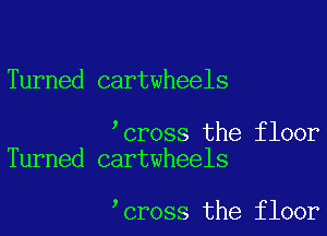 Turned cartwheels

cross the floor
Turned cartwheels

cross the floor