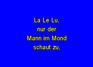 La Le Lu,
nur der

Mann im Mond
schaut zu,