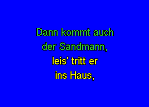 Dann kommt auch
der Sandmann,

leis' tritt er
ins Haus,