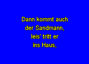 Dann kommt auch
der Sandmann,

leis' tritt er
ins Haus,