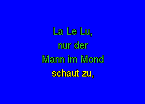 La Le Lu,
nur der

Mann im Mond
schaut zu,