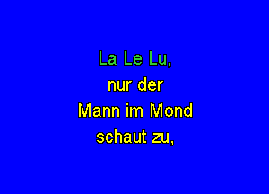 La Le Lu,
nur der

Mann im Mond
schaut zu,