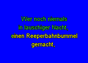 Wer noch niemals
in Iauschiger Nacht,

einen Reeperbahnbummel
gemacht,