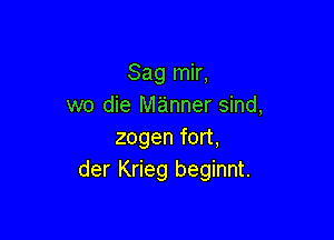 Sag mir,
we die manner sind,

zogen fort,
der Krieg beginnt.