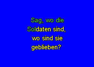 Sag,mm)dm
Soldaten sind,

wo sind sie
geblieben?