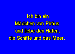 lch bin ein
madchen von Piraus

und liebe den Hafen,
die Schiffe und das Meer.