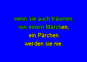 wenn sie auch traumen,
von einem marchen,

ein Parchen
werden sie nie.