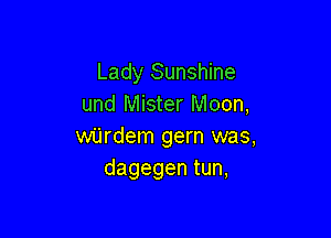 Lady Sunshine
und Mister Moon,

wijrdem gem was,
dagegen tun,