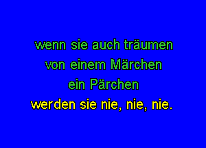 wenn sie auch traumen
von einem marchen

ein Parchen
werden sie nie, nie, nie.